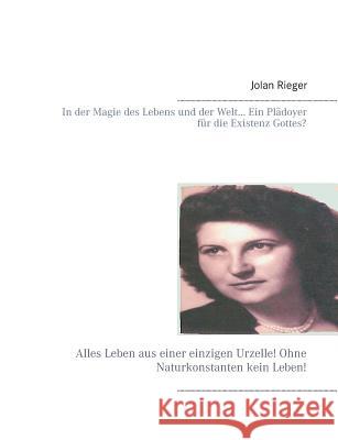 In der Magie des Lebens und der Welt... Ein Plädoyer für die Existenz Gottes?: Alles Leben aus einer einzigen Urzelle! Ohne Naturkonstanten kein Leben Rieger, Jolan 9783732243327 Books on Demand - książka