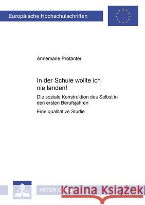 «In Der Schule Wollte Ich Nie Landen!»: Die Soziale Konstruktion Des Selbst in Den Ersten Berufsjahren- Eine Qualitative Studie Profanter, Annemarie 9783631537930 Lang, Peter, Gmbh, Internationaler Verlag Der - książka