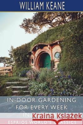 In-Door Gardening for Every Week in the Year (Esprios Classics) William Keane 9781006879111 Blurb - książka