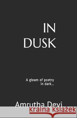 In Dusk: A gleam of poetry in dark Amrutha Devi 9781689333184 Independently Published - książka