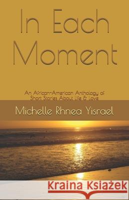 In Each Moment: An African-American Anthology of Short Stories About Life & Love The Words Doctors International 767 Industries Graphics Michelle Rhnea Yisrael 9781951667160 I Am Media Books - książka