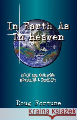 In Earth As In Heaven: Why On Earth Should I Pray? Fortune, Doug 9781492111405 Createspace - książka