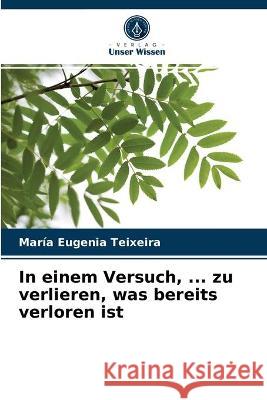 In einem Versuch, ... zu verlieren, was bereits verloren ist María Eugenia Teixeira 9786203321234 Verlag Unser Wissen - książka