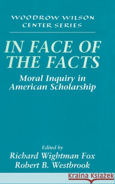 In Face of the Facts: Moral Inquiry in American Scholarship Richard Wightman Fox (Boston University), Robert B. Westbrook (University of Rochester, New York) 9780521621335 Cambridge University Press - książka