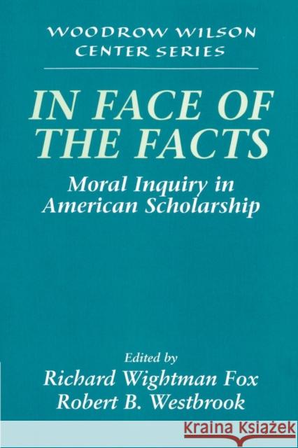 In Face of the Facts: Moral Inquiry in American Scholarship Fox, Richard Wightman 9780521628877 Cambridge University Press - książka