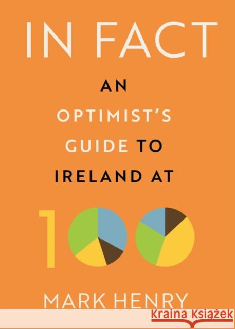 In Fact: An Optimist’s Guide to Ireland at 100 Mark Henry 9780717190386 Gill - książka