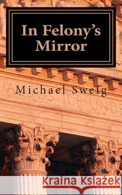 In Felony's Mirror: Reflections on Pain and Promise Michael Swei 9781466206991 Createspace - książka