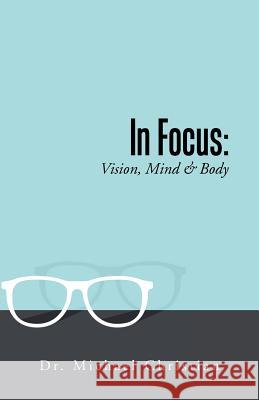 In Focus: Vision, Mind & Body Dr Michael Christian 9781504300339 Balboa Press Australia - książka