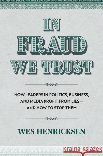 In Fraud We Trust: How Leads in Politics, Business, and Media Profit from Lies-and How to Stop Them Wes Henricksen 9780700637461 University Press of Kansas - książka