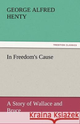 In Freedom's Cause: A Story of Wallace and Bruce G a Henty 9783842456945 Tredition Classics - książka