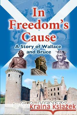 In Freedom's Cause: A Tale of Wallace and Bruce G. A. Henty 9781456500665 Createspace - książka