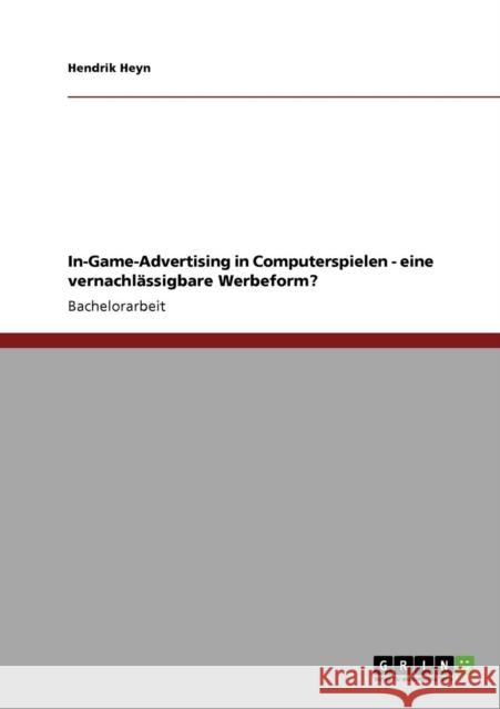 In-Game-Advertising in Computerspielen - eine vernachlässigbare Werbeform? Heyn, Hendrik 9783640752904 Grin Verlag - książka