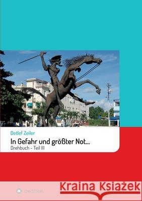 In Gefahr und größter Not...: Drehbuch - Teil III Zeiler, Detlef 9783748299653 Tredition Gmbh - książka