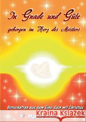 In Gnade und Güte - geborgen im Herz des Meisters: Botschaften aus dem EINS-Sein mit CHRISTUS Kaiser, Marina 9783738610475 Books on Demand - książka