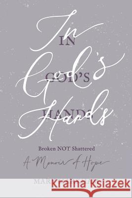 In God's Hands: Broken Not Shattered - A Memoir of Hope Mary Markham 9781945907425 Nico 11 Publishing & Design - książka