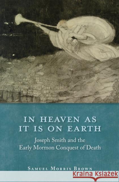 In Heaven as It Is on Earth: Joseph Smith and the Early Mormon Conquest of Death Brown, Samuel Morris 9780199793570  - książka