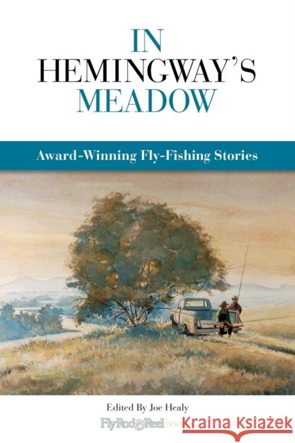 In Hemingway's Meadow: Award-Winning Fly-Fishing Stories, Vol. 1 Healy, Joe 9780892728053 Fly Rod & Reel Books - książka