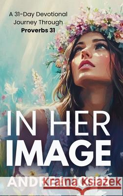 In Her Image: A 31-Day Devotional Journey Through Proverbs 31 Andrea John 9781068577079 Paper Crown Publishing - książka