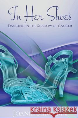 In Her Shoes: Dancing in the Shadow of Cancer Joanie Shawhan   9781950051182 Elk Lake Publishing, Inc. - książka