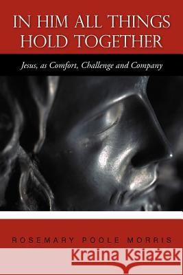 In Him All Things Hold Together: Jesus, as Comfort, Challenge and Company Morris, Rosemary Poole 9781467874274 Authorhouse - książka