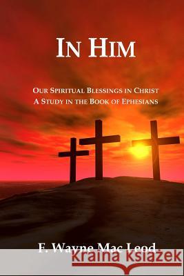 In Him: Our Spiritual Blessings in Christ: A Study in the Book of Ephesians F. Wayne Ma 9781515264408 Createspace - książka