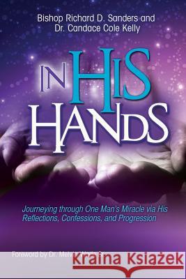 In His Hands: Journeying through One Man's Miracle via His Reflections, Confessions, and Progression Sanders, Richard D. 9781939225559 Sunday School Publishing Board - książka