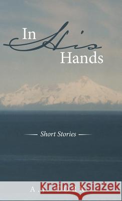 In His Hands: Short Stories A J Cork 9781489708540 Liferich - książka