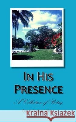 In His Presence: A Collection of Poetry Carol Collett-White 9781512373387 Createspace - książka