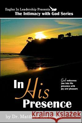 In His Presence: God welcomes you into His presence with joy and pleasure Smith, Matthew Lee 9781442161573 Createspace - książka