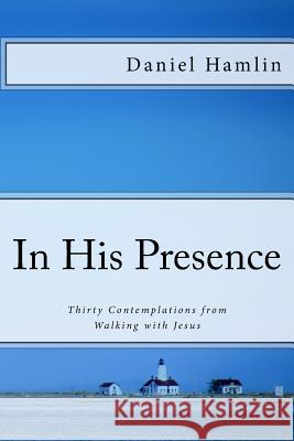 In His Presence: Thirty Contemplations from Walking with Jesus Daniel Hamlin 9781974038138 Createspace Independent Publishing Platform - książka