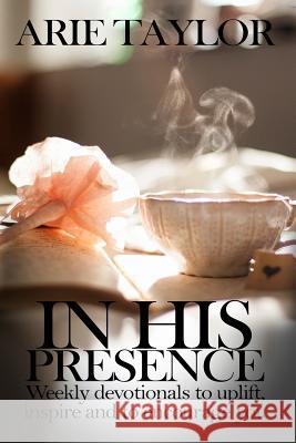 In His Presence: Weekly Devotionals to Uplift, Inspire and to Encourage You Arie Taylor 9781642544602 Lift Bridge Publishing - książka