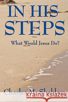 In His Steps: What Would Jesus Do? Sheldon, Charles M. 9781604595857 Wilder Publications - książka