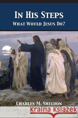 In His Steps: What Would Jesus Do? Charles Monroe Sheldon 9781680922547 12th Media Services - książka