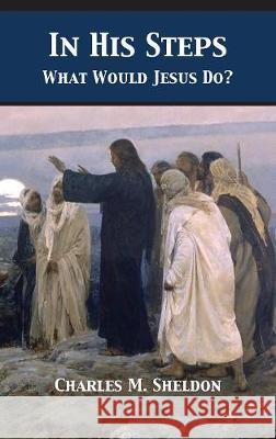 In His Steps: What Would Jesus Do? Charles Monroe Sheldon 9781680922554 12th Media Services - książka