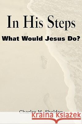 In His Steps, What Would Jesus Do? Charles Monroe Sheldon 9781935785163 Bottom of the Hill Publishing - książka