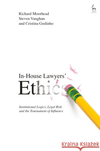 In-House Lawyers' Ethics: Institutional Logics, Legal Risk and the Tournament of Influence Richard Moorhead Steven Vaughan Cristina Godinho 9781509944323 Hart Publishing - książka