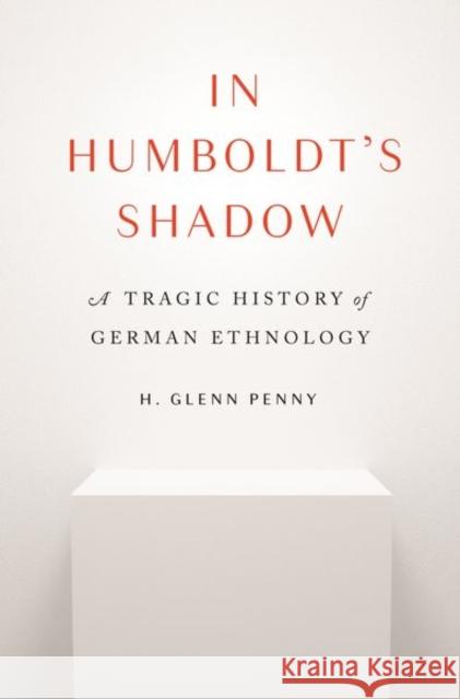In Humboldt's Shadow: A Tragic History of German Ethnology H. Glenn Penny 9780691211145 Princeton University Press - książka