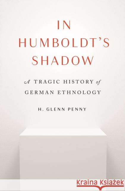 In Humboldt's Shadow: A Tragic History of German Ethnology H. Glenn Penny 9780691216447 Princeton University Press - książka