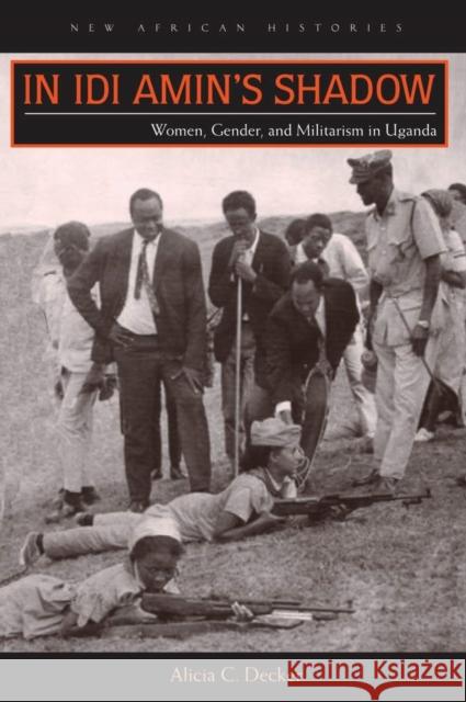 In Idi Amin's Shadow: Women, Gender, and Militarism in Uganda Alicia C. Decker 9780821421178 Ohio University Press - książka