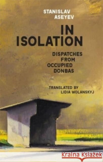 In Isolation: Dispatches from Occupied Donbas Stanislav Aseyev Lidia Wolanskyj 9780674268784 Harvard Ukrainian Research Institute - książka