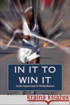 In It to Win It: Creative Empowerment for Worship Musicians Attah, Mmaeyen 9780595473663 iUniverse - książka