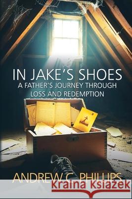 In Jake's Shoes: A Father's Journey Through Loss and Redemption Andrew C. Phillips 9781685137373 Black Rose Writing - książka