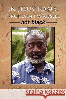 In Jesus' Name, I Proclaim I'm Blessed Not Black Will Traylor 9781436358873 Xlibris Corporation - książka