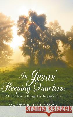 In Jesus' Sleeping Quarters: A Father's Journey Through His Daughter's Illness Valter Valenca 9781490861593 WestBow Press - książka