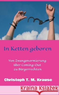 In Ketten geboren: Von Zwangsnormierung über Coming-Out zu Bürgerrechten Krause, Christoph T. M. 9783347337800 Tredition Gmbh - książka