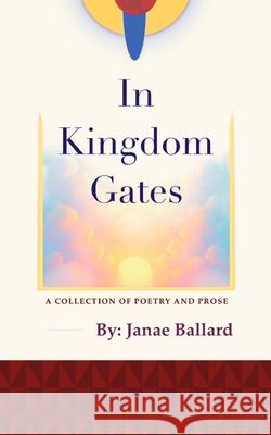 In Kingdom Gates: A Collection of Poetry and Prose Janae Ballard 9781735008240 Heart of Glory Publishing - książka