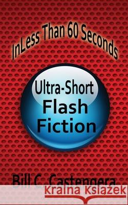 In Less Than 60 Seconds: Ultra-Short Flash Fiction Bill C. Castengera 9781523618491 Createspace Independent Publishing Platform - książka