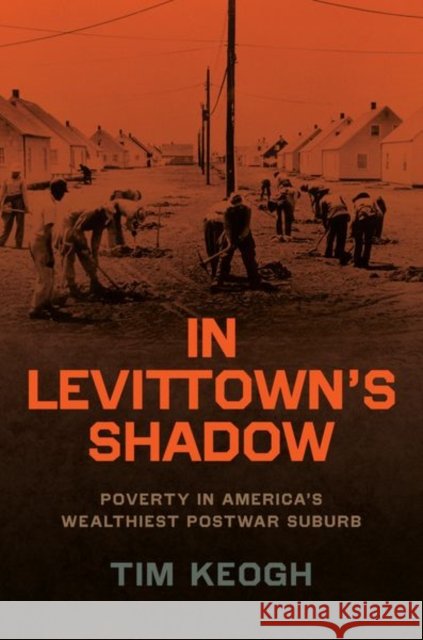 In Levittown’s Shadow: Poverty in America’s Wealthiest Postwar Suburb Tim Keogh 9780226827735 The University of Chicago Press - książka