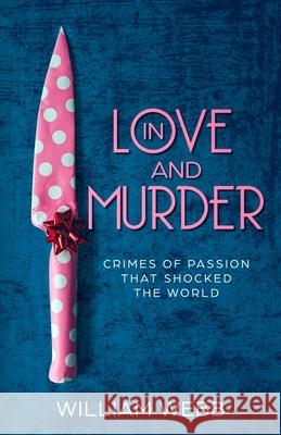 In Love and Murder: Crimes of Passion That Shocked the World William Webb   9781629177632 Minute Help, Inc. - książka