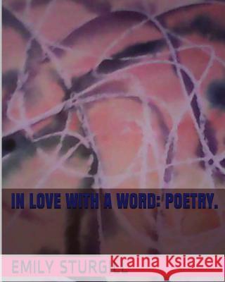 In Love with a word: Poetry. Emily H. Sturgill 9781499310849 Createspace Independent Publishing Platform - książka